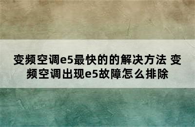 变频空调e5最快的的解决方法 变频空调出现e5故障怎么排除